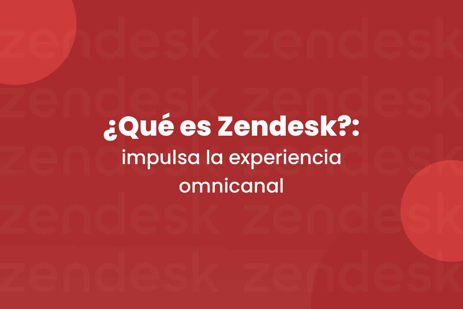 ¿Qué es Zendesk-- impulsa la experiencia omnicanal