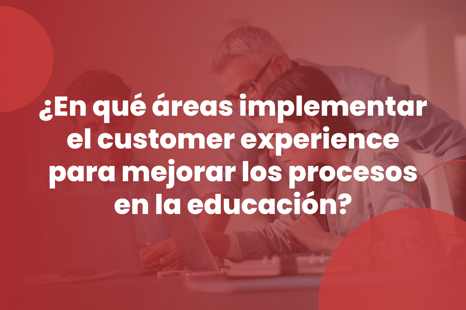 ¿En qué áreas implementar el customer experience para mejorar los procesos en la educación?