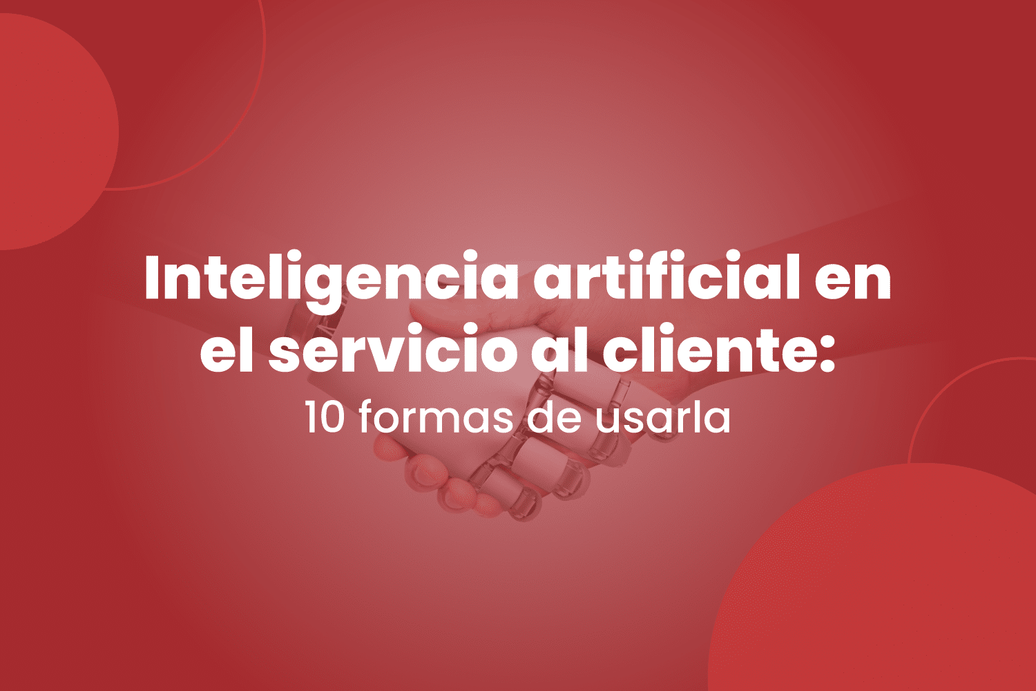 Inteligencia artificial en el servicio al cliente: 10 formas de usarla